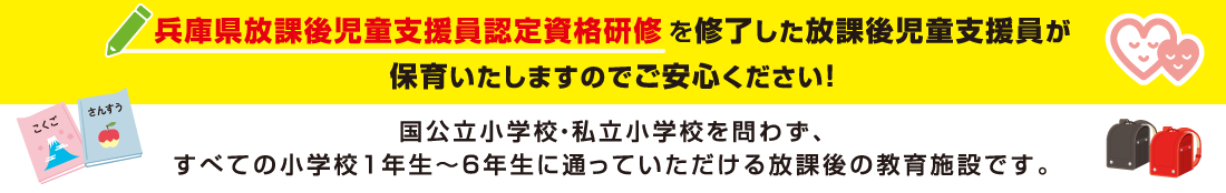 兵庫県放課後児童支援員認定資格研修を修了した放課後児童支援員が保育いたしますのでご安心ください！